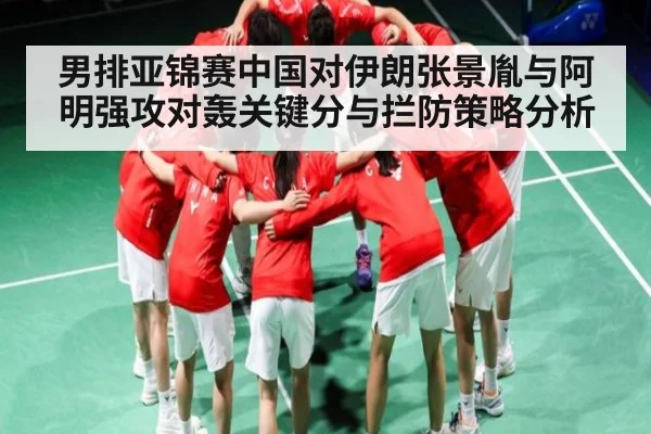 男排亚锦赛中国对伊朗张景胤与阿明强攻对轰关键分与拦防策略分析