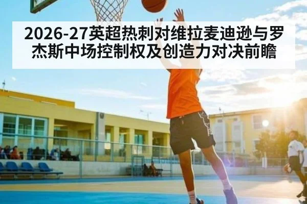 2026-27英超热刺对维拉麦迪逊与罗杰斯中场控制权及创造力对决前瞻
